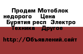 Продам Мотоблок недорого. › Цена ­ 35 000 - Бурятия респ. Электро-Техника » Другое   